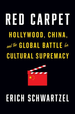 Red Carpet: Hollywood, China, and the Global Battle for Cultural Supremacy by Schwartzel, Erich