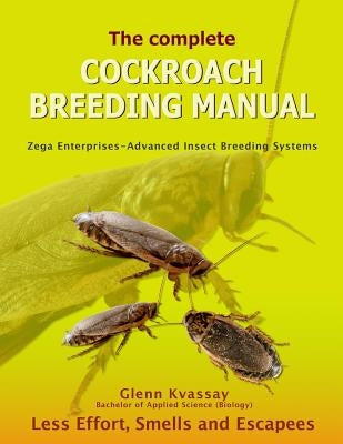 The Complete Cockroach Breeding Manual: Less Effort, Smells and Escapees by Kvassay, Glenn