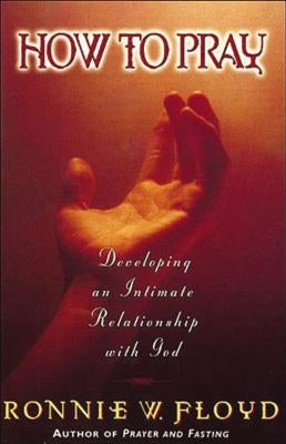 How to Pray: Developing an Intimate Relationship with God by Floyd, Ronnie