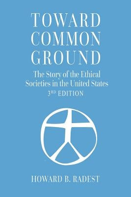 Toward Common Ground - The Story of the Ethical Societies in the United States by Radest, Howard B.