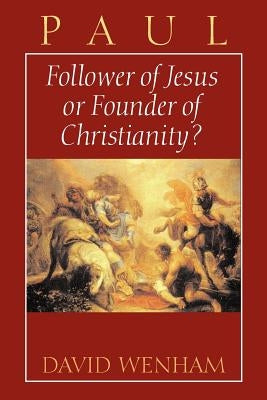 Paul: Follower of Jesus or Founder of Christianity? by Wenham, David