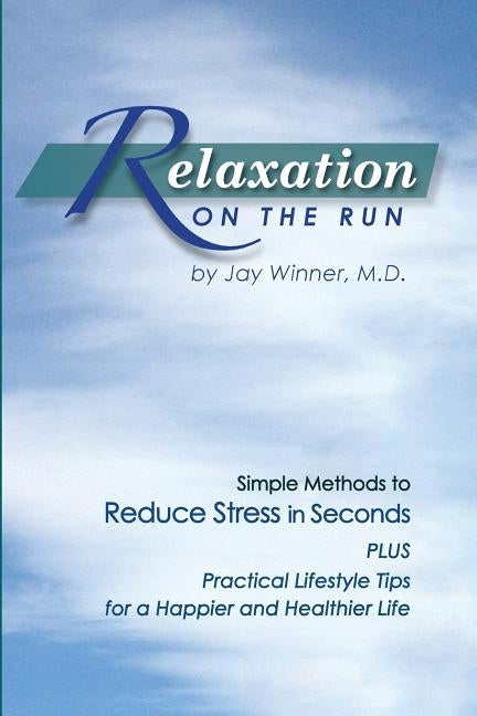 Relaxation on the Run: Simple Methods to Reduce Stress in Seconds Plus Practical Lifestyle Tips for a Happier and Healthier Life by Winner, Jay