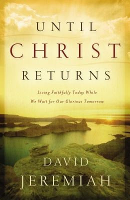 Until Christ Returns: Living Faithfully Today While We Wait for Our Glorious Tomorrow by Jeremiah, David