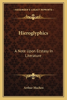 Hieroglyphics: A Note Upon Ecstasy In Literature by Machen, Arthur