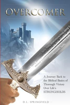 Overcomer: A Journey Back to the Biblical Basics of Thorough Victory Over Life's Strongholds by Springfield, D. L.