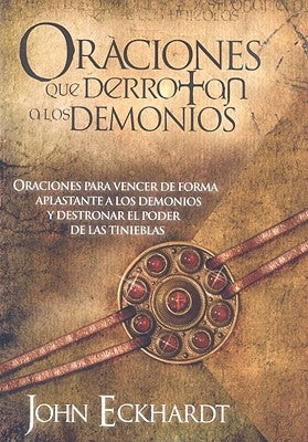 Oraciones Que Derrotan a Los Demonios: Oraciones Para Vencer de Forma Aplastante a Los Demonios by Eckhardt, John