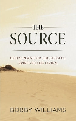 The Source God's Plan for Successful Spirit Filled Living by Williams, Bobby H.