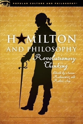 Hamilton and Philosophy: Revolutionary Thinking by Rabinowitz, Aaron