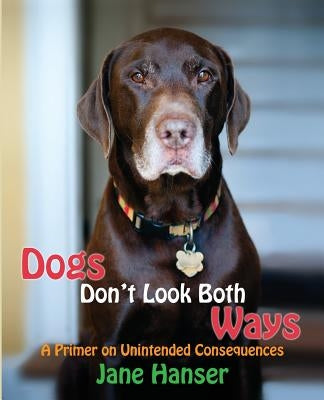 Dogs Don't Look Both Ways: A Primer on Unintended Consequences by Bracker DVM, Kiko