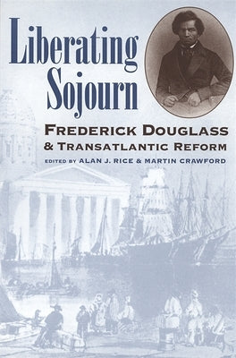 Liberating Sojourn: Frederick Douglas and Transatlantic Reform by Rice, Alan J.