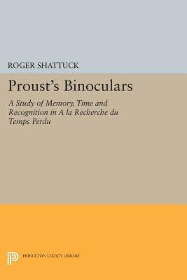 Proust's Binoculars: A Study of Memory, Time and Recognition in a la Recherche Du Temps Perdu by Shattuck, Roger