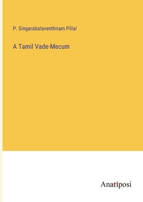 A Tamil Vade-Mecum by Singarabalaventhiram Pillai, P.