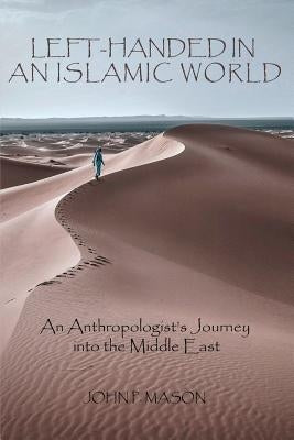 Left-Handed in an Islamic World: An Anthropologist's Journey into the Middle East by Mason, John P.