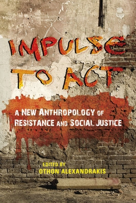 Impulse to ACT: A New Anthropology of Resistance and Social Justice by Alexandrakis, Othon