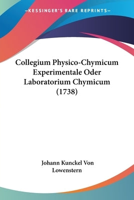 Collegium Physico-Chymicum Experimentale Oder Laboratorium Chymicum (1738) by Lowenstern, Johann Kunckel Von