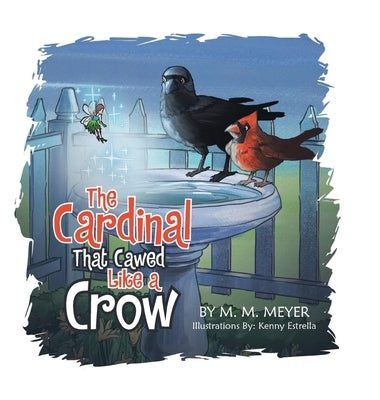 The Cardinal That Cawed Like a Crow by Meyer, M. M.