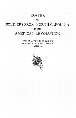 Roster of Soldiers from North Carolina in the American Revolution, with an Appendix Containing a Collection of Miscellaneous Records by North Carolina, Dar