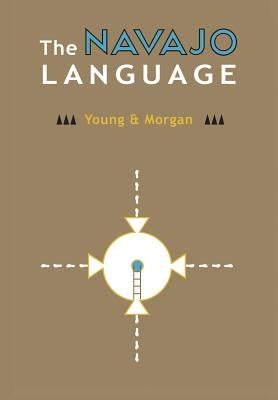 The Navajo Language: The Elements Of Navajo Grammar With A Dictionary In Two Parts Containing Basic Vocabularies Of Navajo And English by Young, Robert W.