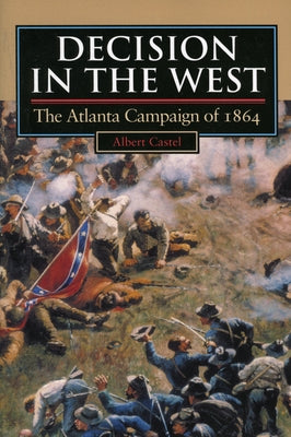 Decision in the West: The Atlanta Campaign of 1864 by Castel, Albert