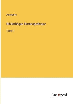 Bibliothèque Homeopathique: Tome 1 by Anonyme