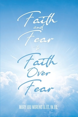 Faith and Fear to Faith Over Fear by Moreno, Mary Lou
