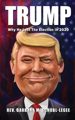 Trump: Why He Lost the 2020 Election by Schobl-Legee, Barbara M.