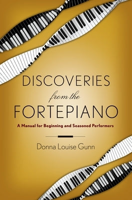 Discoveries from the Fortepiano: A Manual for Beginning and Seasoned Performers by Gunn, Donna Louise