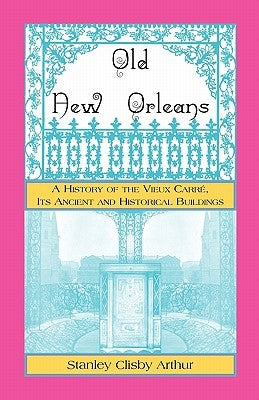 Old New Orleans, A History of the Vieux Carre, its ancient and Historical Buildings by Arthur, Stanley