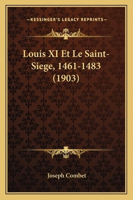 Louis XI Et Le Saint-Siege, 1461-1483 (1903) by Combet, Joseph