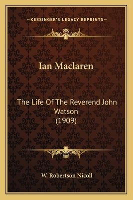 Ian Maclaren: The Life Of The Reverend John Watson (1909) by Nicoll, W. Robertson
