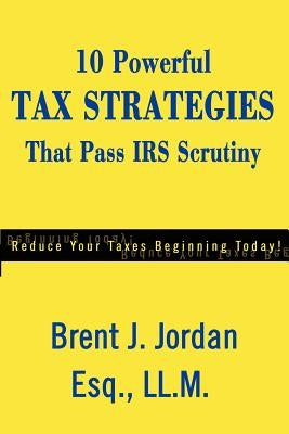 10 Powerful Tax Strategies That Pass IRS Scrutiny by Jordan, Brent J.