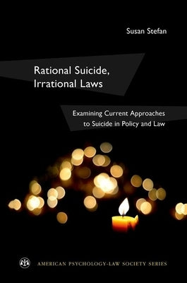 Rational Suicide, Irrational Laws: Examining Current Approaches to Suicide in Policy and Law by Stefan, Susan