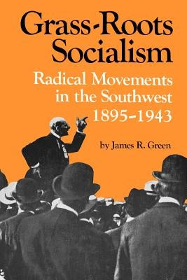 Grass-Roots Socialism: Radical Movements in the Southwest, 1895-1943 by Green, James R.