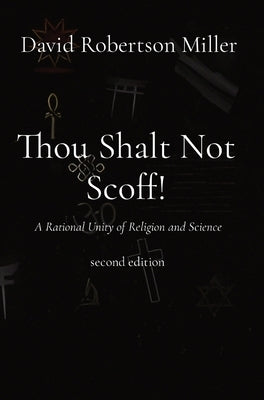 Thou Shalt Not Scoff!: A Rational Unity of Religion and Science second edition by Miller, David R.
