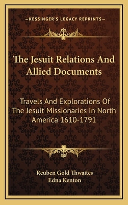The Jesuit Relations and Allied Documents: Travels and Explorations of the Jesuit Missionaries in North America 1610-1791 by Kenton, Edna