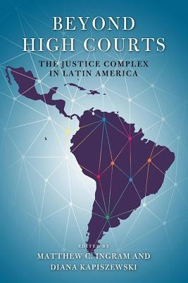 Beyond High Courts: The Justice Complex in Latin America by Ingram, Matthew C.