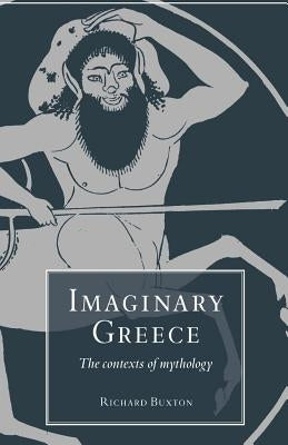 Imaginary Greece: The Contexts of Mythology by Buxton, Richard