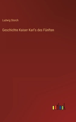 Geschichte Kaiser Karl's des Fünften by Storch, Ludwig