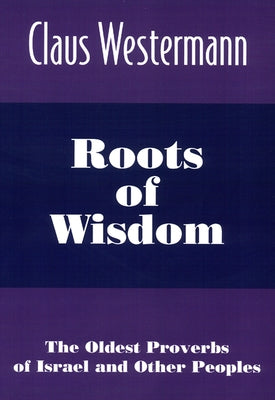 Roots of Wisdom: The Oldest Proverbs of Israel and Other Peoples by Westermann, Claus