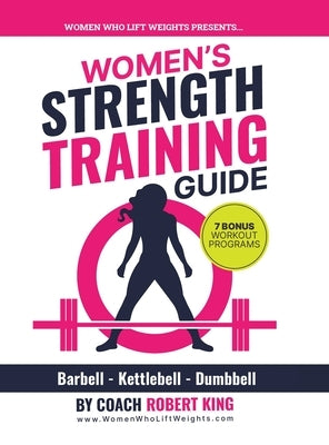Women's Strength Training Guide: Barbell, Kettlebell & Dumbbell Training For Women by King, Robert