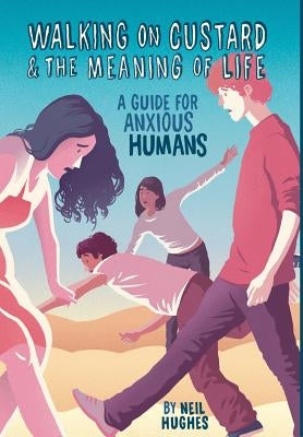 Walking on Custard & the Meaning of Life: A Guide for Anxious Humans by Hughes, Neil