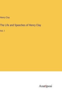 The Life and Speeches of Henry Clay: Vol. I by Clay, Henry