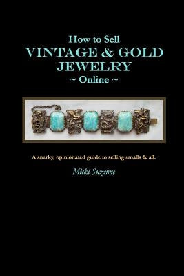 How to Sell Vintage & Gold Jewelry Online: A snarky, opinionated guide to selling smalls and all. by Suzanne, Micki