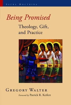 Being Promised: Theology, Gift, and Practice by Walter, Gregory