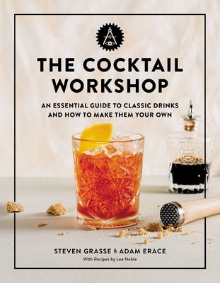 The Cocktail Workshop: An Essential Guide to Classic Drinks and How to Make Them Your Own by Grasse, Steven