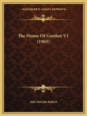 The House Of Gordon V1 (1903) by Bulloch, John Malcolm