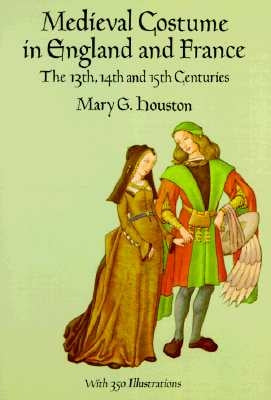 Medieval Costume in England and France: The 13th, 14th and 15th Centuries by Houston, Mary G.
