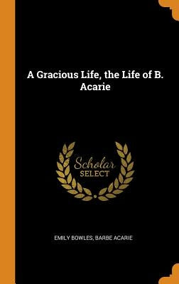 A Gracious Life, the Life of B. Acarie by Bowles, Emily