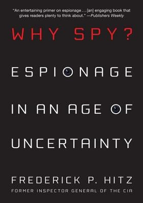 Why Spy?: Espionage in an Age of Uncertainty by Hitz, Frederick P.