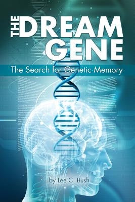 The Dream Gene: The Search for Genetic Memory by Bush, Lee C.